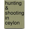 Hunting & Shooting in Ceylon door Harry Storey