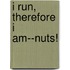I Run, Therefore I Am--Nuts!