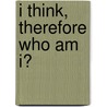 I Think, Therefore Who Am I? by Peter Weissman