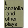 I, Anatolia  And Other Plays door Onbekend