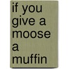 If You Give a Moose a Muffin door Laura Joffe Numeroff