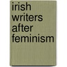 Irish Writers After Feminism door Justin Quinn