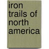 Iron Trails Of North America door Robert W. Burns