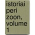 Istoriai Peri Zoon, Volume 1