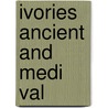 Ivories Ancient And Medi Val by Unknown