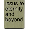 Jesus to Eternity and Beyond by Kay Arthur