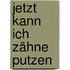 Jetzt kann ich Zähne putzen