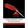 John Morley And Other Essays by George McLean Harper