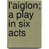 L'Aiglon; A Play In Six Acts