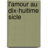 L'Amour Au Dix-Huitime Sicle by Jules de Goncourt
