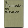 La Informacion En Television door Mariano Cebrian Herreros