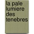 La pale lumiere des tenebres