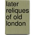 Later Reliques Of Old London