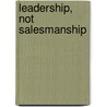 Leadership, Not Salesmanship by Stephen C. Morrow