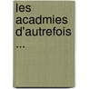 Les Acadmies D'Autrefois ... door Anonymous Anonymous