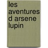 Les Aventures D Arsene Lupin door Maurice Leblanc