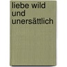 Liebe wild und unersättlich by Sabine Asgodom
