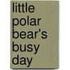 Little Polar Bear's Busy Day door Hans de Beer