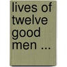 Lives of Twelve Good Men ... by John William Burgon