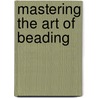 Mastering The Art Of Beading by Genevieve Sterbenz