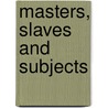 Masters, Slaves And Subjects by Robert Olwell
