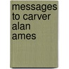 Messages to Carver Alan Ames by Carver A. Ames