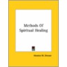 Methods Of Spiritual Healing by Horatio W. Dresser