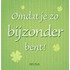 Omdat je zo bijzonder bent!
