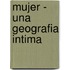 Mujer - Una Geografia Intima