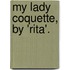 My Lady Coquette, by 'Rita'.