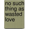 No Such Thing As Wasted Love by Pegi Domonique Lee