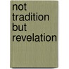 Not Tradition But Revelation door Philip Nicholas Shuttleworth