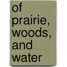 Of Prairie, Woods, And Water door Joel Greenberg