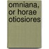 Omniana, Or Horae Otiosiores