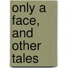 Only a Face, and Other Tales by Alexander Fraser