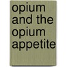 Opium And The Opium Appetite door Alonzo Calkins