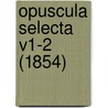 Opuscula Selecta V1-2 (1854) door Onbekend