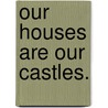 Our Houses Are Our Castles. door Charles Hale