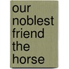 Our Noblest Friend The Horse door Francis Morgan Ware