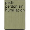 Pedir Perdon Sin Humillacion door Jean Monbourquette