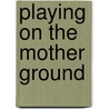 Playing On The Mother Ground door David F. Lancy