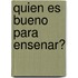 Quien Es Bueno Para Ensenar?