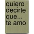 Quiero Decirte Que... Te Amo