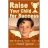 Raise Your Child For Success by Frank Tymon