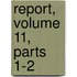 Report, Volume 11, Parts 1-2