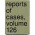 Reports Of Cases, Volume 126