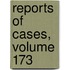 Reports of Cases, Volume 173