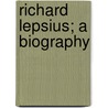 Richard Lepsius; A Biography by Zoe Dana Underhill