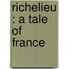 Richelieu : A Tale Of France door G.P.R. 1801?-1860 James