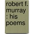 Robert F. Murray : His Poems